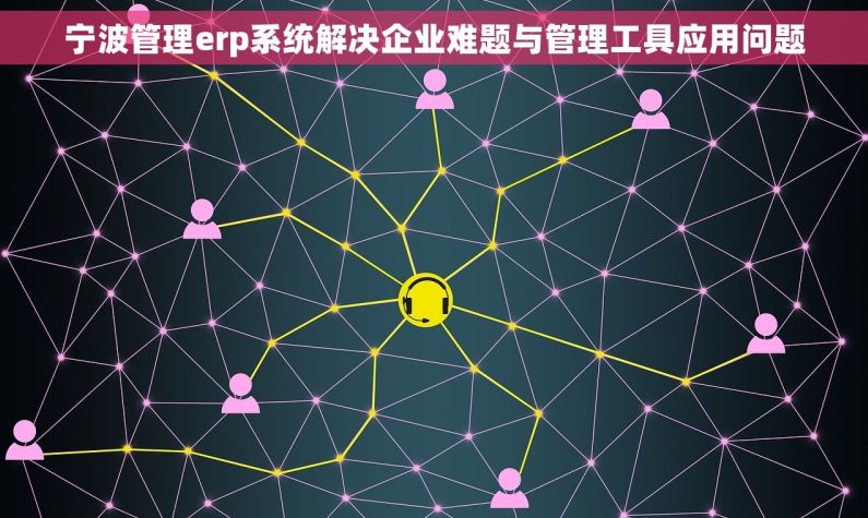 宁波管理erp系统解决企业难题与管理工具应用问题 宁波管理erp系统解决企业难题与管理工具应用问题