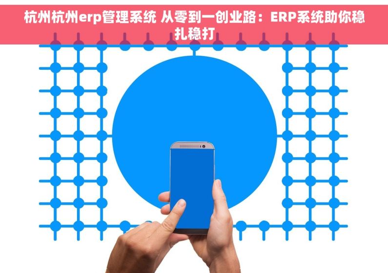 杭州杭州erp管理系统 从零到一创业路:ERP系统助你稳扎稳打 杭州杭州erp管理系统 从零到一创业路:ERP系统助你稳扎稳打