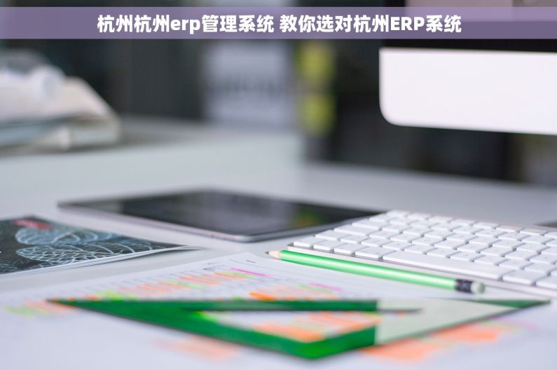 杭州杭州erp管理系统 教你选对杭州ERP系统 杭州杭州erp管理系统 教你选对杭州ERP系统