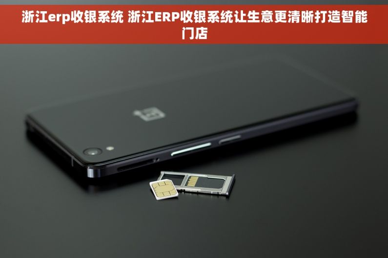 浙江erp收银系统 浙江ERP收银系统让生意更清晰打造智能门店 浙江erp收银系统 浙江ERP收银系统让生意更清晰打造智能门店