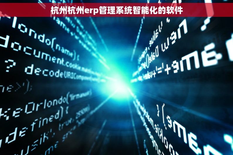 杭州杭州erp管理系统智能化的软件 杭州杭州erp管理系统智能化的软件