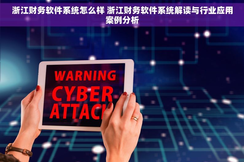 浙江财务软件系统怎么样 浙江财务软件系统解读与行业应用案例分析 浙江财务软件系统怎么样 浙江财务软件系统解读与行业应用案例分析