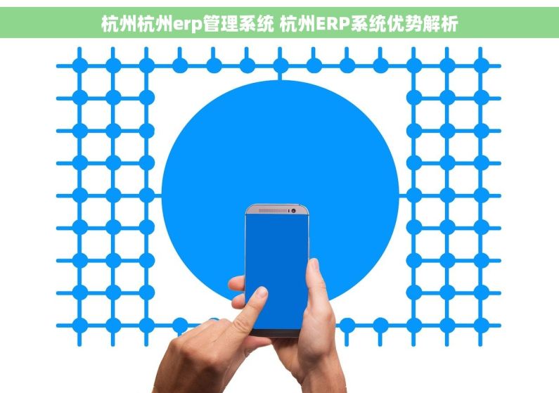 杭州杭州erp管理系统 杭州ERP系统优势解析 杭州杭州erp管理系统 杭州ERP系统优势解析