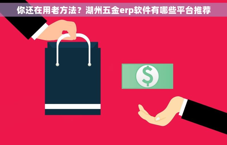 你还在用老方法?湖州五金erp软件有哪些平台推荐 你还在用老方法?湖州五金erp软件有哪些平台推荐