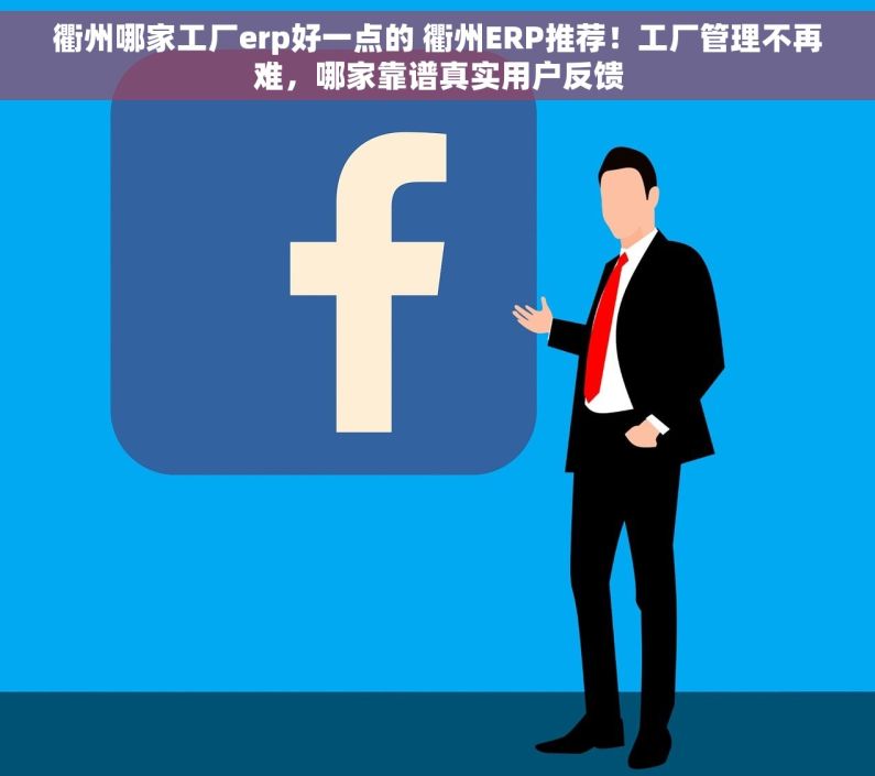 衢州哪家工厂erp好一点的 衢州ERP推荐!工厂管理不再难,哪家靠谱真实用户反馈 衢州哪家工厂erp好一点的 衢州ERP推荐!工厂管理不再难,哪家靠谱真实用户反馈