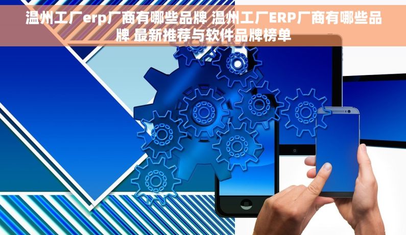 温州工厂erp厂商有哪些品牌 温州工厂ERP厂商有哪些品牌 最新推荐与软件品牌榜单 温州工厂erp厂商有哪些品牌 温州工厂ERP厂商有哪些品牌 最新推荐与软件品牌榜单