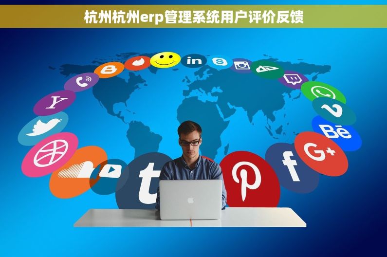 杭州杭州erp管理系统用户评价反馈 杭州杭州erp管理系统用户评价反馈