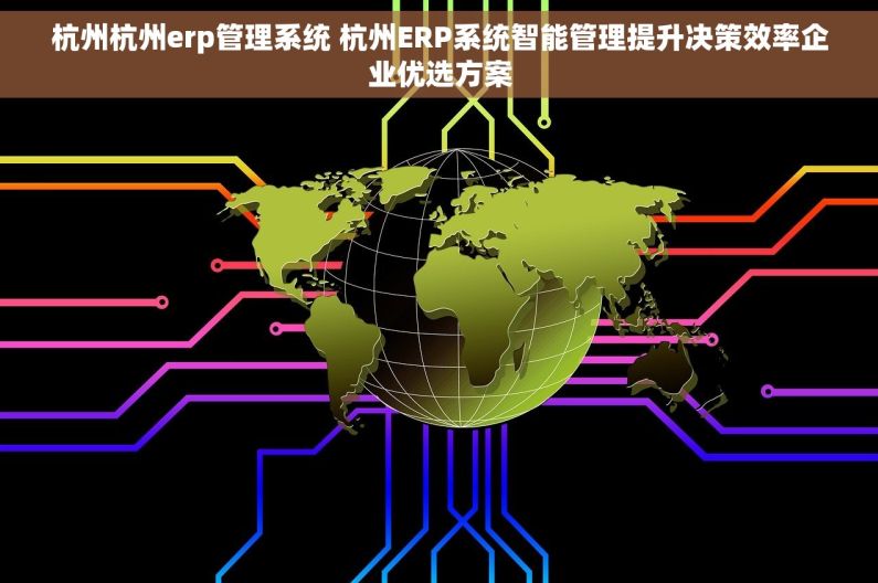 杭州杭州erp管理系统 杭州ERP系统智能管理提升决策效率企业优选方案 杭州杭州erp管理系统 杭州ERP系统智能管理提升决策效率企业优选方案