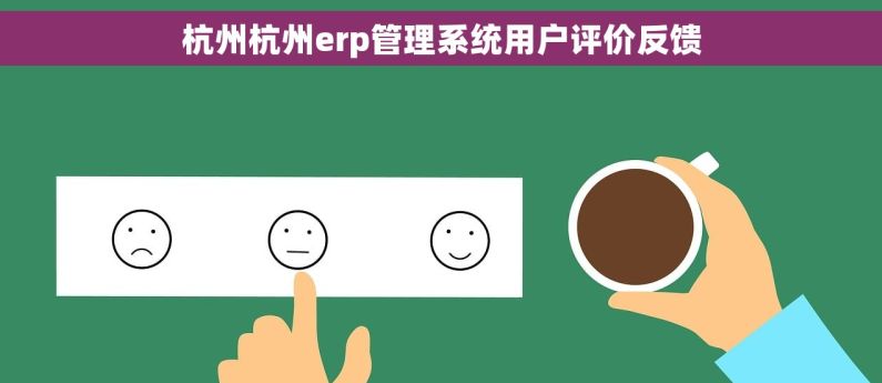 杭州杭州erp管理系统用户评价反馈 杭州杭州erp管理系统用户评价反馈