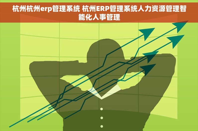 杭州杭州erp管理系统 杭州ERP管理系统人力资源管理智能化人事管理 杭州杭州erp管理系统 杭州ERP管理系统人力资源管理智能化人事管理