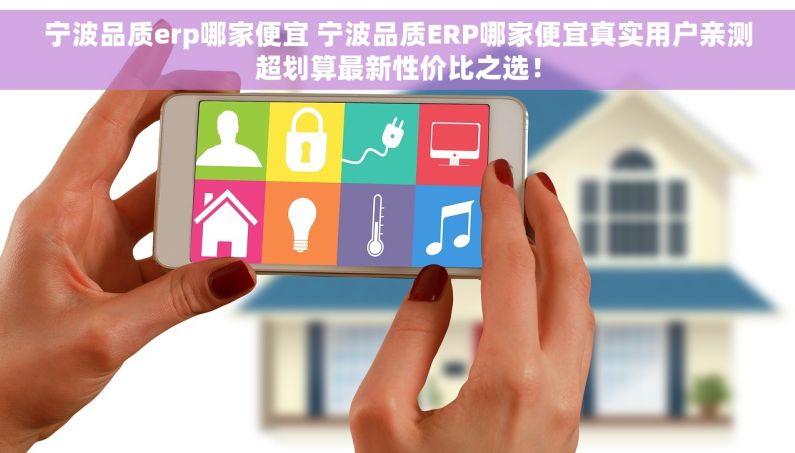 宁波品质erp哪家便宜 宁波品质ERP哪家便宜真实用户亲测超划算最新性价比之选! 宁波品质erp哪家便宜 宁波品质ERP哪家便宜真实用户亲测超划算最新性价比之选!