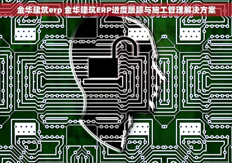金华建筑erp 金华建筑ERP进度跟踪与施工管理解决方案 金华建筑erp 金华建筑ERP进度跟踪与施工管理解决方案