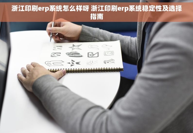 浙江印刷erp系统怎么样呀 浙江印刷erp系统稳定性及选择指南 浙江印刷erp系统怎么样呀 浙江印刷erp系统稳定性及选择指南