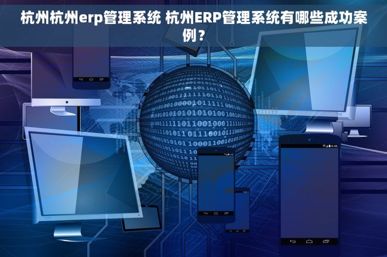 杭州杭州erp管理系统 杭州ERP管理系统有哪些成功案例? 杭州杭州erp管理系统 杭州ERP管理系统有哪些成功案例?