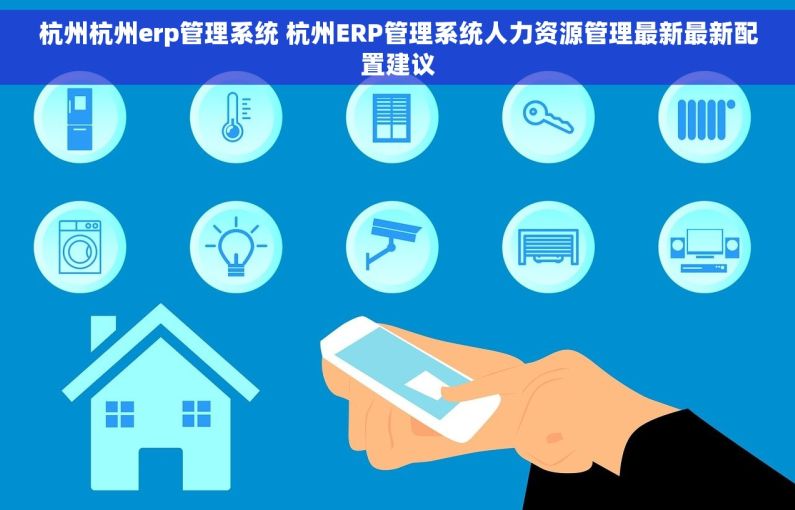 杭州杭州erp管理系统 杭州ERP管理系统人力资源管理最新最新配置建议 杭州杭州erp管理系统 杭州ERP管理系统人力资源管理最新最新配置建议