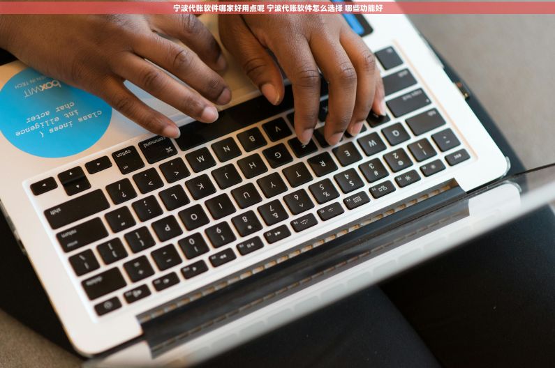 宁波代账软件哪家好用点呢 宁波代账软件怎么选择 哪些功能好 宁波代账软件哪家好用点呢 宁波代账软件怎么选择 哪些功能好