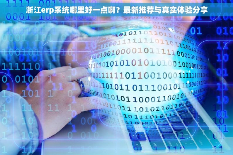 浙江erp系统哪里好一点啊?最新推荐与真实体验分享 浙江erp系统哪里好一点啊?最新推荐与真实体验分享