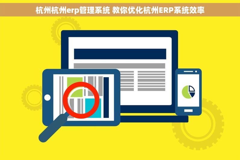 杭州杭州erp管理系统 教你优化杭州ERP系统效率 杭州杭州erp管理系统 教你优化杭州ERP系统效率