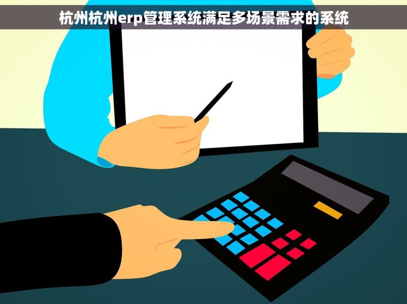 杭州杭州erp管理系统满足多场景需求的系统 杭州杭州erp管理系统满足多场景需求的系统