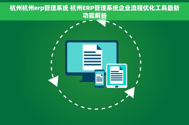 杭州杭州erp管理系统 杭州ERP管理系统企业流程优化工具最新功能解析 杭州杭州erp管理系统 杭州ERP管理系统企业流程优化工具最新功能解析