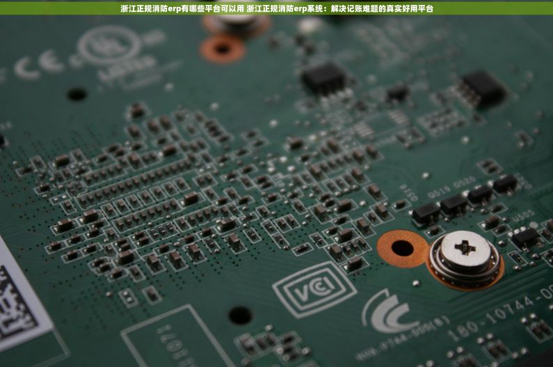 浙江正规消防erp有哪些平台可以用 浙江正规消防erp系统:解决记账难题的真实好用平台 浙江正规消防erp有哪些平台可以用 浙江正规消防erp系统:解决记账难题的真实好用平台