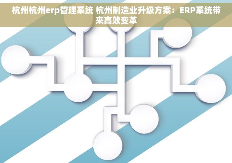 杭州杭州erp管理系统 杭州制造业升级方案:ERP系统带来高效变革 杭州杭州erp管理系统 杭州制造业升级方案:ERP系统带来高效变革