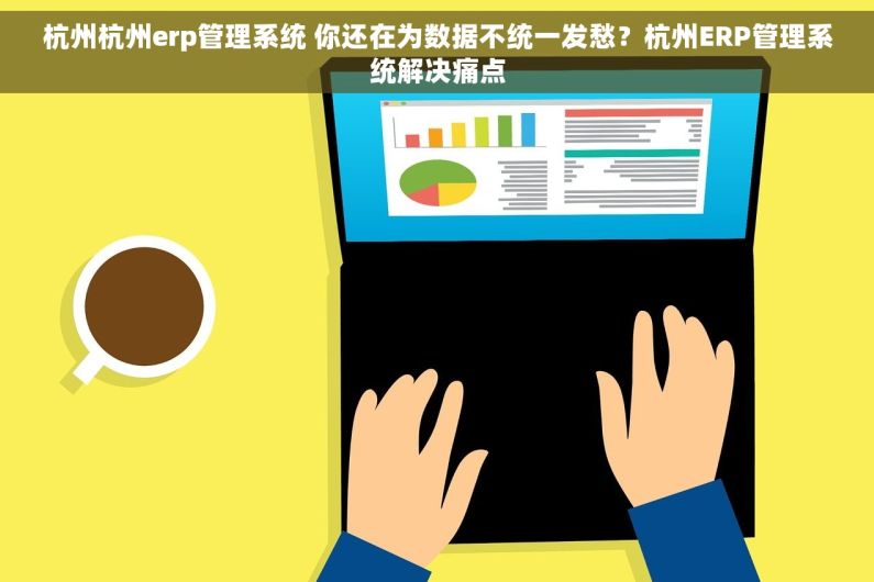 杭州杭州erp管理系统 你还在为数据不统一发愁?杭州ERP管理系统解决痛点 杭州杭州erp管理系统 你还在为数据不统一发愁?杭州ERP管理系统解决痛点