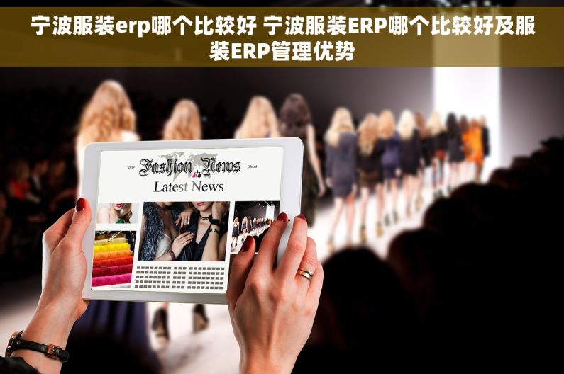 宁波服装erp哪个比较好 宁波服装ERP哪个比较好及服装ERP管理优势 宁波服装erp哪个比较好 宁波服装ERP哪个比较好及服装ERP管理优势