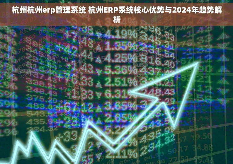 杭州杭州erp管理系统 杭州ERP系统核心优势与2024年趋势解析 杭州杭州erp管理系统 杭州ERP系统核心优势与2024年趋势解析
