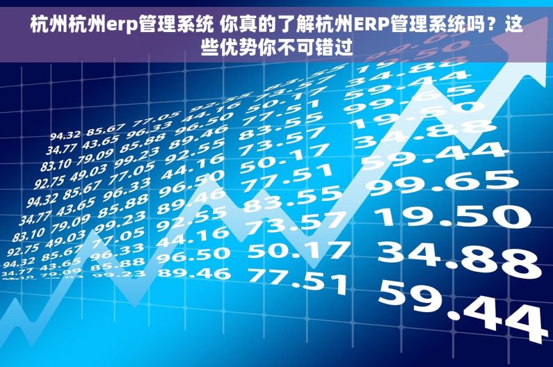 杭州杭州erp管理系统 你真的了解杭州ERP管理系统吗?这些优势你不可错过 杭州杭州erp管理系统 你真的了解杭州ERP管理系统吗?这些优势你不可错过