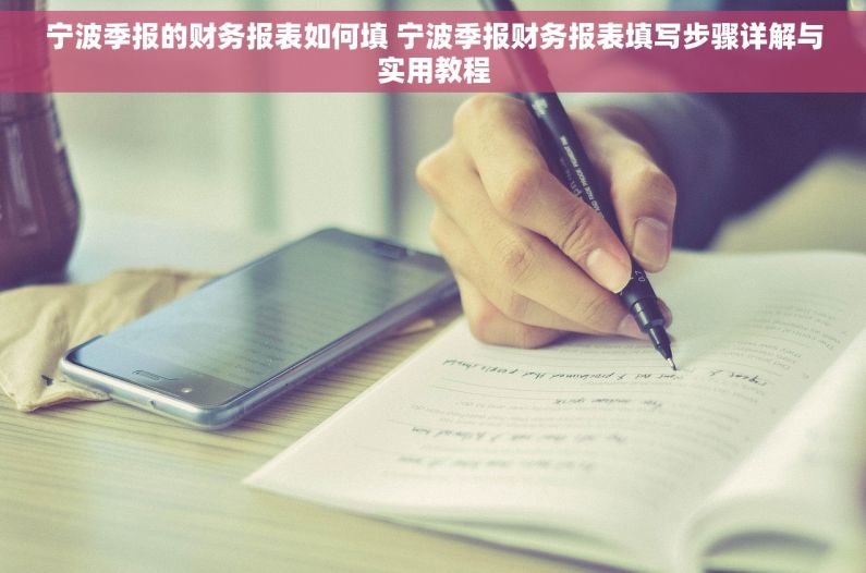 宁波季报的财务报表如何填 宁波季报财务报表填写步骤详解与实用教程 宁波季报的财务报表如何填 宁波季报财务报表填写步骤详解与实用教程