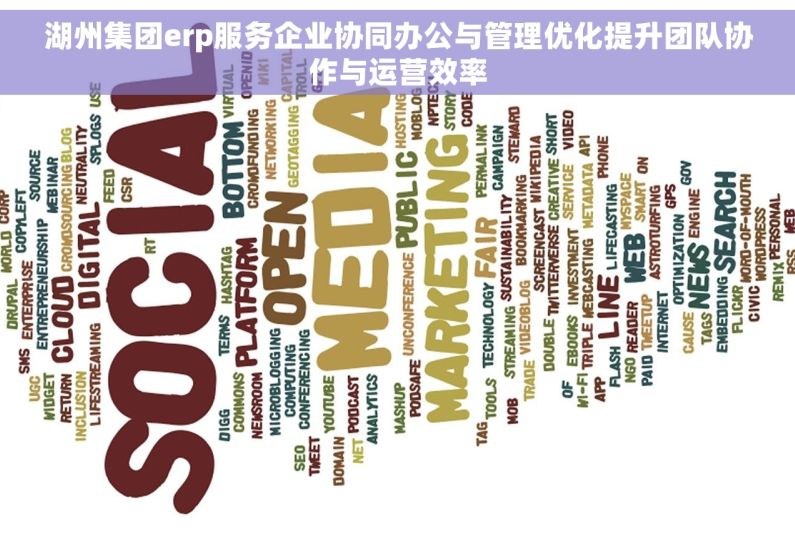 湖州集团erp服务企业协同办公与管理优化提升团队协作与运营效率 湖州集团erp服务企业协同办公与管理优化提升团队协作与运营效率