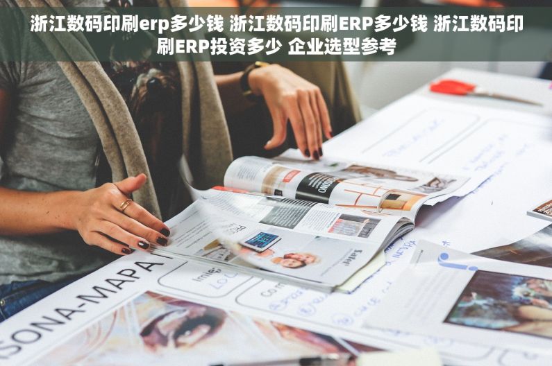 浙江数码印刷erp多少钱 浙江数码印刷ERP多少钱 浙江数码印刷ERP投资多少 企业选型参考 浙江数码印刷erp多少钱 浙江数码印刷ERP多少钱 浙江数码印刷ERP投资多少 企业选型参考