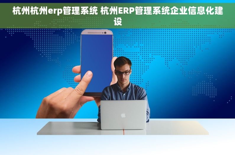 杭州杭州erp管理系统 杭州ERP管理系统企业信息化建设 杭州杭州erp管理系统 杭州ERP管理系统企业信息化建设