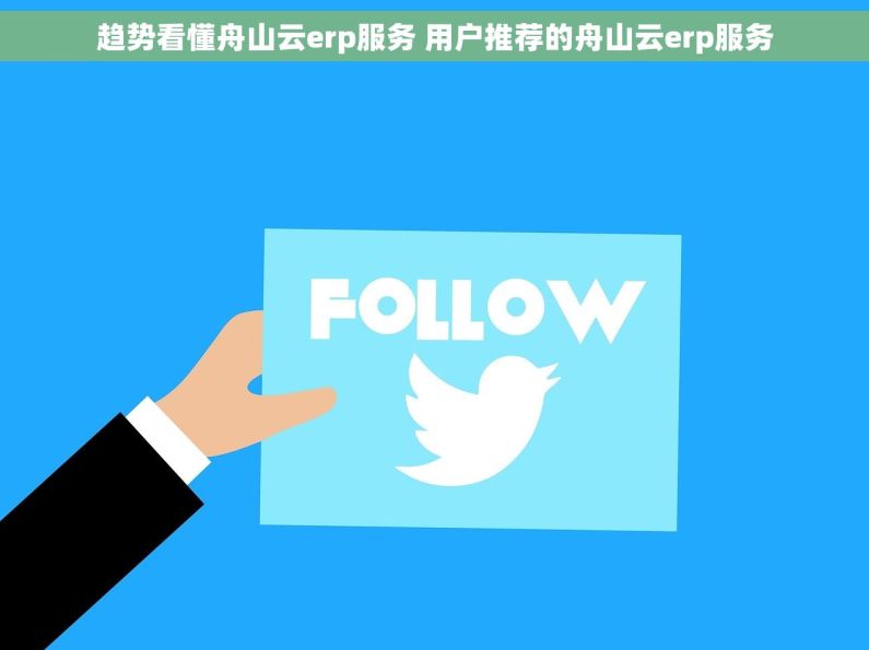 趋势看懂舟山云erp服务 用户推荐的舟山云erp服务