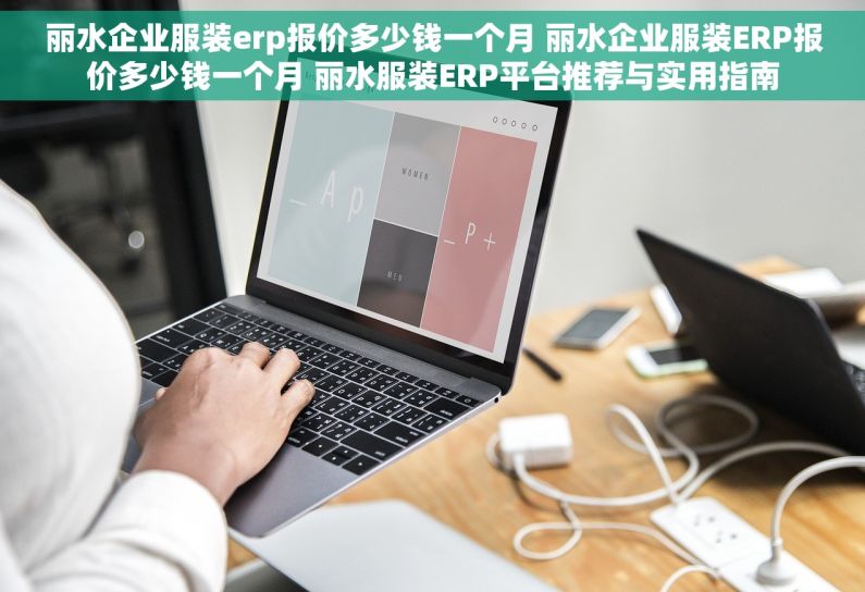 丽水企业服装erp报价多少钱一个月 丽水企业服装ERP报价多少钱一个月 丽水服装ERP平台推荐与实用指南 丽水企业服装erp报价多少钱一个月 丽水企业服装ERP报价多少钱一个月 丽水服装ERP平台推荐与实用指南