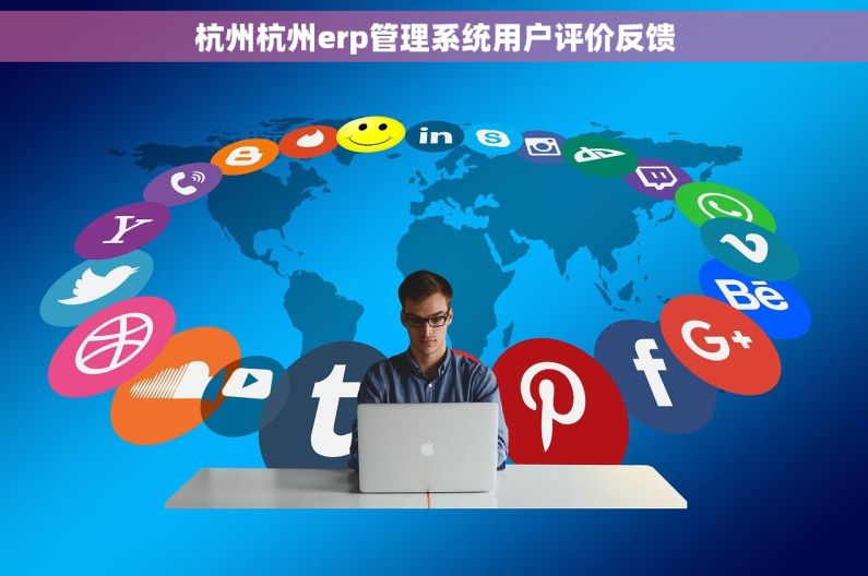 杭州杭州erp管理系统用户评价反馈 杭州杭州erp管理系统用户评价反馈