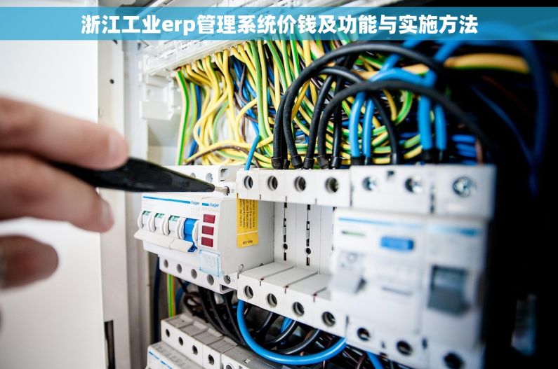 浙江工业erp管理系统价钱及功能与实施方法 浙江工业erp管理系统价钱及功能与实施方法