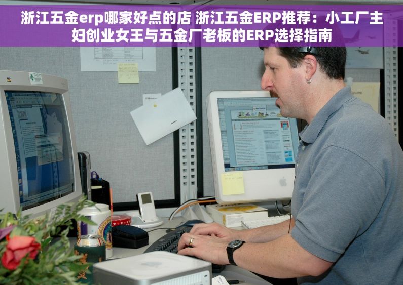 浙江五金erp哪家好点的店 浙江五金ERP推荐:小工厂主妇创业女王与五金厂老板的ERP选择指南 浙江五金erp哪家好点的店 浙江五金ERP推荐:小工厂主妇创业女王与五金厂老板的ERP选择指南