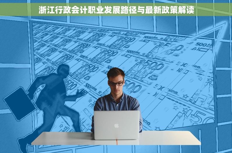 浙江行政会计职业发展路径与最新政策解读