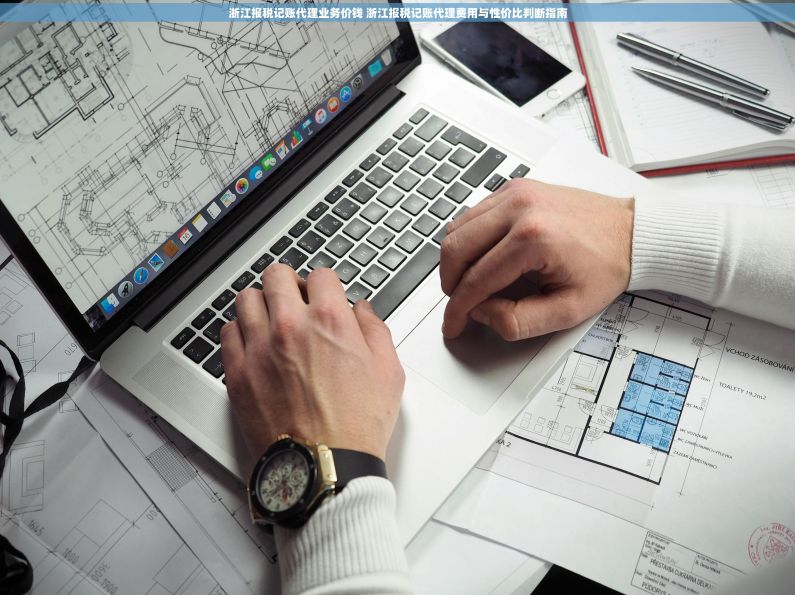 浙江报税记账代理业务价钱 浙江报税记账代理费用与性价比判断指南 浙江报税记账代理业务价钱 浙江报税记账代理费用与性价比判断指南