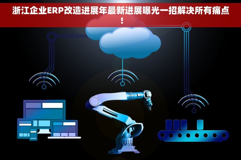 浙江企业ERP改造进展年最新进展曝光一招解决所有痛点! 浙江企业ERP改造进展年最新进展曝光一招解决所有痛点!