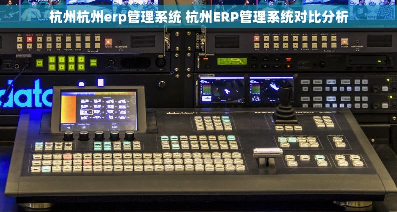 杭州杭州erp管理系统 杭州ERP管理系统对比分析 杭州杭州erp管理系统 杭州ERP管理系统对比分析