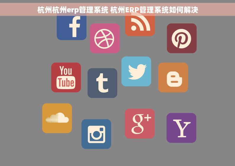 杭州杭州erp管理系统 杭州ERP管理系统如何解决