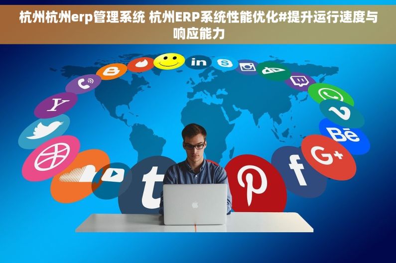 杭州杭州erp管理系统 杭州ERP系统性能优化#提升运行速度与响应能力 杭州杭州erp管理系统 杭州ERP系统性能优化#提升运行速度与响应能力
