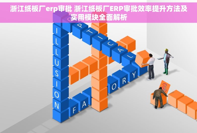浙江纸板厂erp审批 浙江纸板厂ERP审批效率提升方法及实用模块全面解析 浙江纸板厂erp审批 浙江纸板厂ERP审批效率提升方法及实用模块全面解析