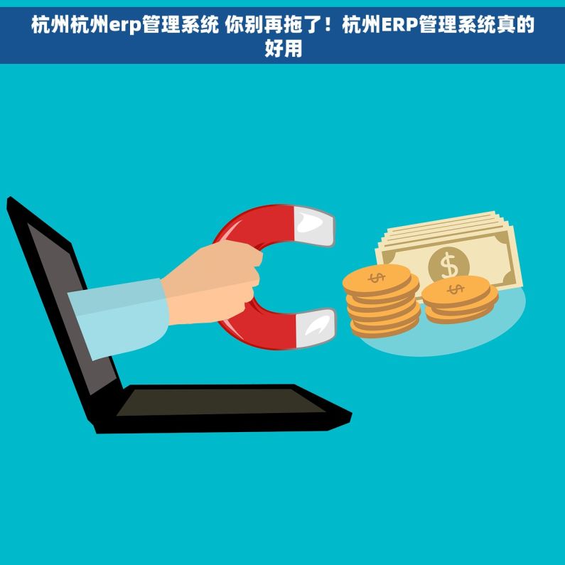 杭州杭州erp管理系统 你别再拖了!杭州ERP管理系统真的好用 杭州杭州erp管理系统 你别再拖了!杭州ERP管理系统真的好用