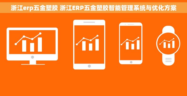浙江erp五金塑胶 浙江ERP五金塑胶智能管理系统与优化方案 浙江erp五金塑胶 浙江ERP五金塑胶智能管理系统与优化方案