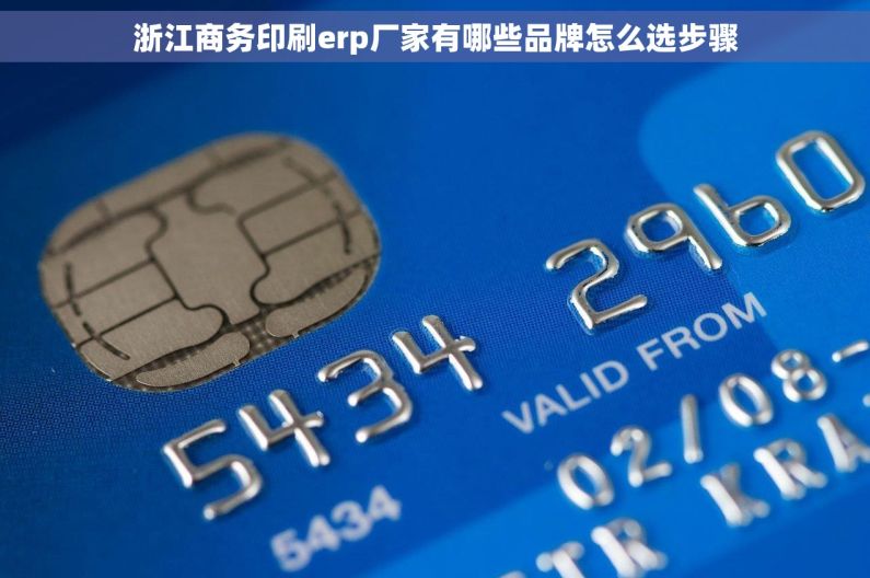 浙江商务印刷erp厂家有哪些品牌怎么选步骤