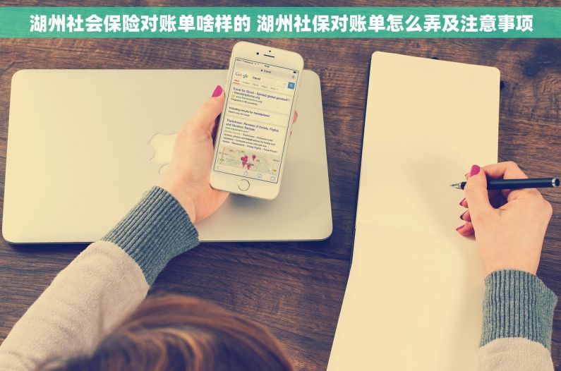 湖州社会保险对账单啥样的 湖州社保对账单怎么弄及注意事项 湖州社会保险对账单啥样的 湖州社保对账单怎么弄及注意事项